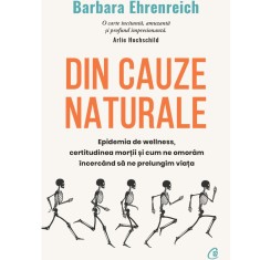 Din cauze naturale. Epidemia de wellness, certitudinea mortii si cum ne omoram incercand sa ne prelungim viata, Barbara Ehrenreich