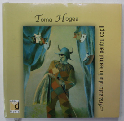 ARTA ACTORULUI IN TEATRUL PENTRU COPII de TOMA HOGEA , 2007 , CD INCLUS * , DEDICATIE * foto