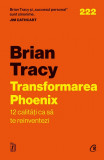 Transformarea Phoenix. 12 Calitati Ca Sa Te Reinventezi, Brian Tracy - Editura Curtea Veche