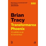 Transformarea Phoenix. 12 Calitati Ca Sa Te Reinventezi, Brian Tracy - Editura Curtea Veche