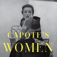 Capote's Women: A True Story of Love, Betrayal, and a Swan Song for an Era