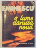 O LUME DARUITA NOUA de EMINESCU , PENTRU LICEU SI GIMNAZIU , 1994