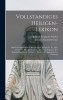 Vollstandiges Heiligen-lexikon: Oder Lebensgeschichten Aller Heiligen, Seligen Ec. Ec. Aller Orte Und Aller Jahrhunderte, Deren Andenken In Der Kathol
