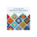A Year of Granny Squares: 52 Grannies to Crochet, One for Every Week of the Year