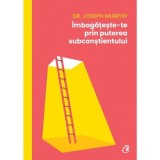 Imbogateste-Te Prin Puterea Subconstientului, Joseph Murphy - Editura Curtea Veche