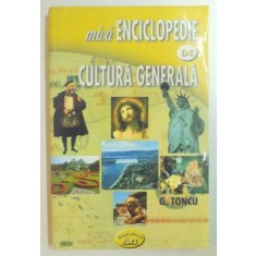 MICA ENCICLOPEDIE DE CULTURA GENERALA de G. TONCU , 2005