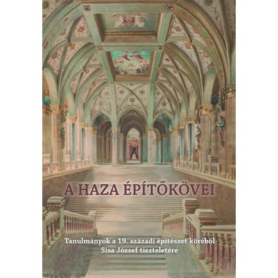 A haza &amp;eacute;p&amp;iacute;tők&amp;ouml;vei - Tanulm&amp;aacute;nyok a 19. sz&amp;aacute;zadi &amp;eacute;p&amp;iacute;t&amp;eacute;szet k&amp;ouml;r&amp;eacute;ből Sisa J&amp;oacute;zsef tisztelet&amp;eacute;re - Farbaky P&amp;eacute;ter foto