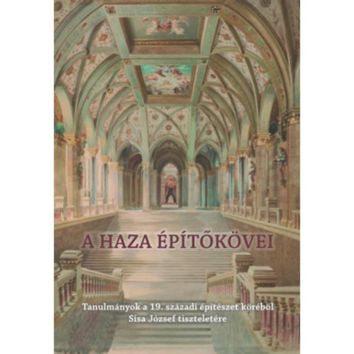 A haza &eacute;p&iacute;tők&ouml;vei - Tanulm&aacute;nyok a 19. sz&aacute;zadi &eacute;p&iacute;t&eacute;szet k&ouml;r&eacute;ből Sisa J&oacute;zsef tisztelet&eacute;re - Farbaky P&eacute;ter