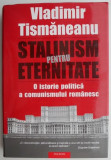 Stalinism pentru eternitate. O istorie politica a comunismului romanesc &ndash; Vladimir Tismaneanu