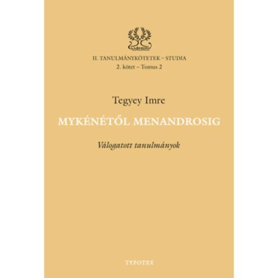 Myk&amp;eacute;n&amp;eacute;től Menandrosig - V&amp;aacute;logatott tanulm&amp;aacute;nyok - Tegyey Imre foto