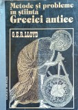 METODE SI PROBLEME IN STIINTA GRECIEI ANTICE G.E.R. LLOYD
