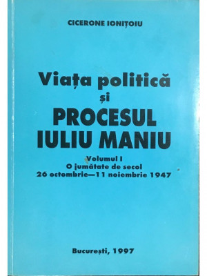 Cicerone Ionițoiu - Viața politică și procesul Iuliu Maniu - vol. 1 (editia 1997) foto