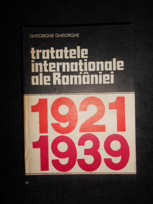 Gheorghe Gheorghe - Tratatele internationale ale Romaniei 1921-1939