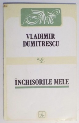 Inchisorile mele : memorii / Vladimir Dumitrescu foto