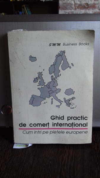 GHID PRACTIC DE COMERT INTERNATIONAL - CUM INTRI PE PIETELE EUROPENE