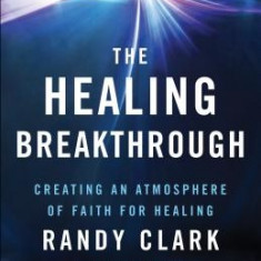 The Healing Breakthrough: Creating an Atmosphere of Faith for Healing