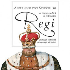 Tot ce ați dorit să știți despre Regi și nu ați îndrăznit să întrebați niciodată - Hardcover - Alexander von Schönburg - Ponte