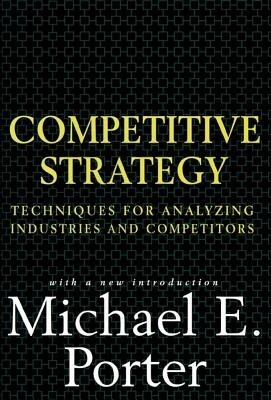 Competitive Strategy: Techniques for Analyzing Industries and Competitors