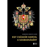 Egy cs&aacute;sz&aacute;r harcol a szabads&aacute;g&eacute;rt - Windisch-Graetz Lajos