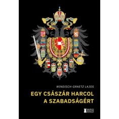 Egy cs&aacute;sz&aacute;r harcol a szabads&aacute;g&eacute;rt - Windisch-Graetz Lajos