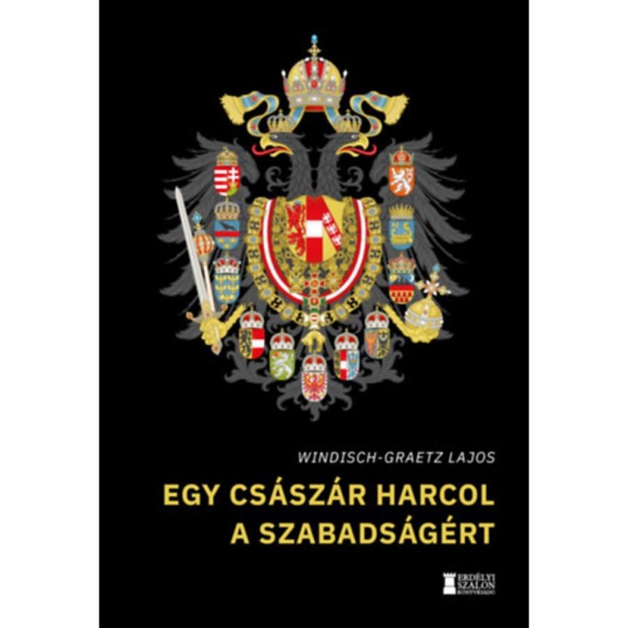 Egy cs&aacute;sz&aacute;r harcol a szabads&aacute;g&eacute;rt - Windisch-Graetz Lajos