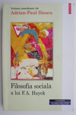Filosofia sociala a lui F. A. Hayek &amp;ndash; Adrian-Paul Iliescu foto