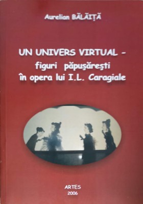 UN UNIVERS VIRTUAL - FIGURI PAPUSARESTI IN OPERA LUI I.L. CARAGIALE-AURELIAN BALAITA-250254 foto