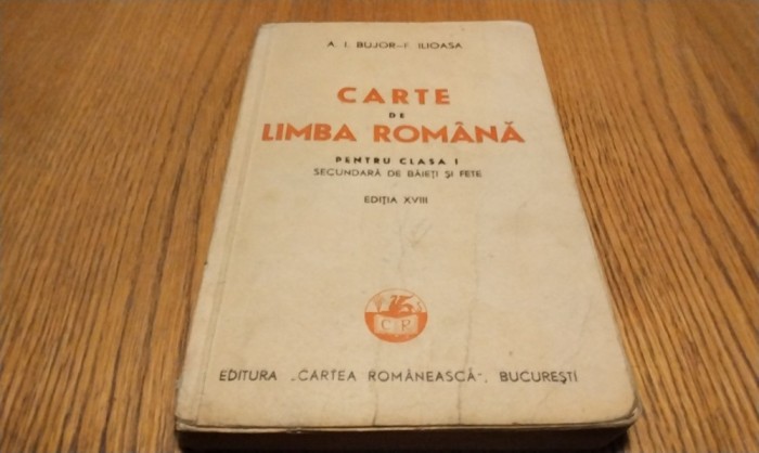 CARTE DE LIMBA ROMANA - pentru Clasa a I -a Secundara - A. I. Bujor, F. Ilioasa - Editura Cartea Romaneasca, 1945, 319 p.; coperta originala