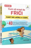 Cum sa scapi de frici. Caiet de lucru pentru copii - Heather Davidson