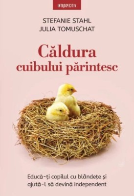 Caldura cuibului parintesc. Educati copilul cu blandete si ajuta-l sa devina independent &amp;ndash; Stefanie Stahl, Julia Tomuschat foto
