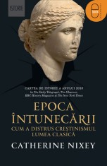 Epoca intunecarii. Cum a distrus crestinismul lumea clasica (ebook) - LibHumanitas