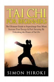 Tai Chi for Beginners: The Ultimate Guide to Supercharge Your Mind, Increase Your Energy &amp; Feel Amazing by Unlocking the Power of Tai Chi