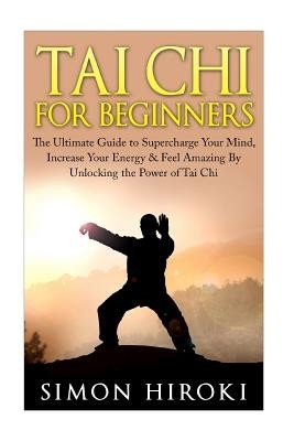 Tai Chi for Beginners: The Ultimate Guide to Supercharge Your Mind, Increase Your Energy &amp;amp; Feel Amazing by Unlocking the Power of Tai Chi foto