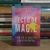 ELIZABETH GILBERT - LECTII DE MAGIE : CUM SA-TI CULTIVI CREATIVITATEA , HUMANITAS , 2015 *