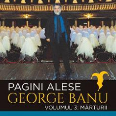 Pagini alese. Vol.3: Marturii - George Banu