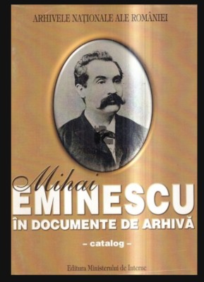 Mihai Eminescu in documentele de arhiva Catalog / Marcel - Dumitru Ciuca (coord.) Ed. Ministerului de Interne foto