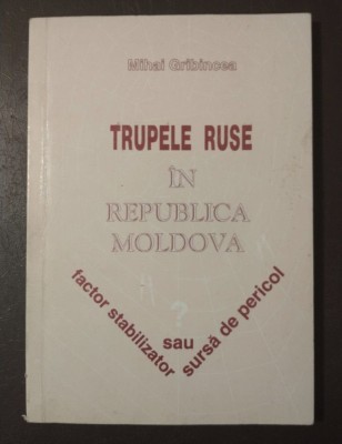 Mihai Gribincea - Trupele ruse &amp;icirc;n Republica Moldova: factor stabilizator sau... foto