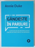 GANDESTE IN PARIURI , CUM SA IEI DECIZII MAI INTELIGENTE CAND NU AI TOATE DATELE LA DISPOZITIE de ANNIE DUKE , 2024