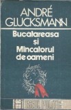 Bucatareasa si mancatorul de oameni. Eseu despre raporturile dintre stat, marxism si lagarele de concentrare - Andre Glucksmann