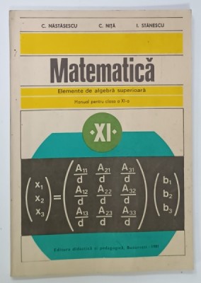MATEMATICA , ELEMENTE DE ALGEBRA SUPERIOARA , MANUAL PENTRU CLASA A - XI -A de C. NASTASESCU ....I. STANESCU , 1981 foto