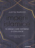 Justin Marozzi - Imperii islamice. 15 orase care definesc o civilizatie