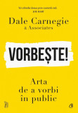 Vorbeste! Arta De A Vorbi In Public, Dale Carnegie - Editura Curtea Veche