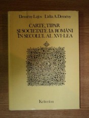 CARTE , TIPAR SI SOCIETATE LA ROMANI IN SECOLUL AL XVI - LEA de DEMENY LAJOS , LIDIA A.A DEMENY , 1986 foto