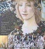 MUZEUL MUZEELOR. IN CAUTAREA COLECTIEI IDEALE, PRINTRE CAPODOPERELE TUTUROR TIMPURILOR-SIMONA BARTOLENA SI -244509