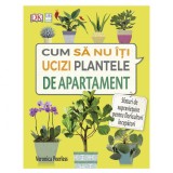 Cumpara ieftin Cum sa nu-ti ucizi plantele de apartament, Veronica Peerless