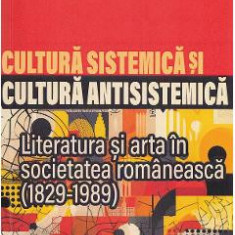 Cultura sistemica si cultura antisistemica. Literatura si arta in societatea romaneasca (1829-1989) - Alexandru Mamina