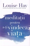 Meditatii pentru a-ti vindeca viata - Louise L. Hay - Editura Adevar Divin