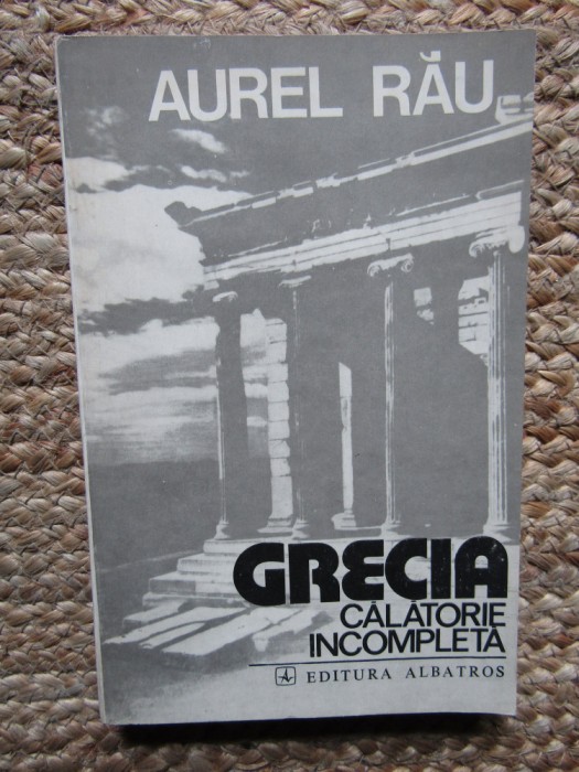 GRECIA. Călătorie incompletă - Aurel Rău