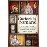 Curiozități romane - Povești stranii și fapte surprinzătoare din istoria celui mai mare imperiu al lumii - J.C. McKeown