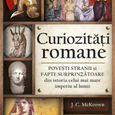 Curiozități romane - Povești stranii și fapte surprinzătoare din istoria celui mai mare imperiu al lumii - Paperback - J.C. McKeown - All